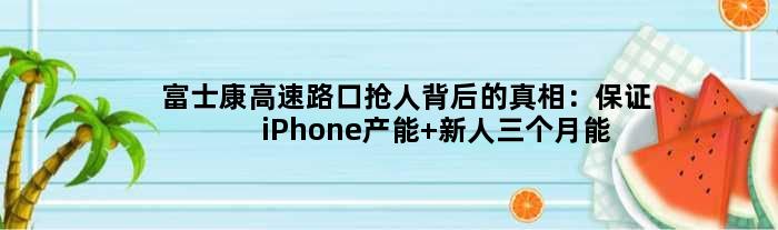 富士康高速路口抢人背后的真相：保证iPhone产能 新人三个月能赚几万
