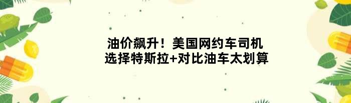 油价飙升！美国网约车司机选择特斯拉 对比油车太划算