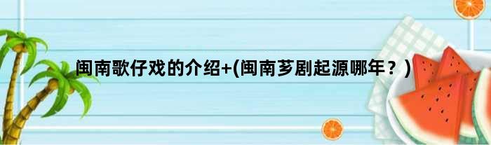 闽南歌仔戏的介绍 (闽南芗剧起源哪年？)