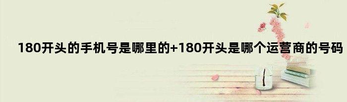 180开头的手机号是哪里的 180开头是哪个运营商的号码