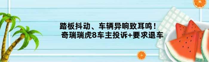 踏板抖动、车辆异响致耳鸣！奇瑞瑞虎8车主投诉 要求退车