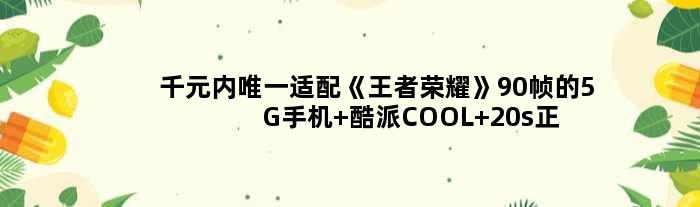 千元内适配《荣耀》90帧的5G手机 酷派COOL 20s正式开售