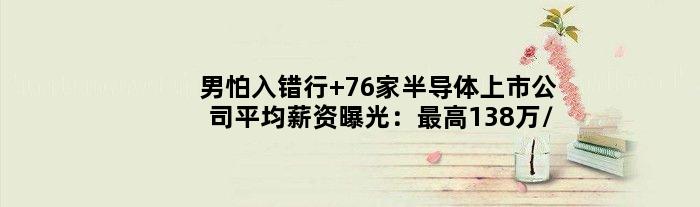 男怕入错行 76家半导体上市公司平均薪资曝光：更高138万/年