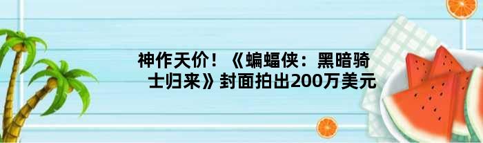 神作天价！《蝙蝠侠：黑暗骑士归来》封面拍出200万美元