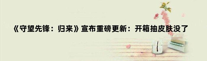 《守望先锋：归来》宣布重磅更新：开箱抽皮肤没了