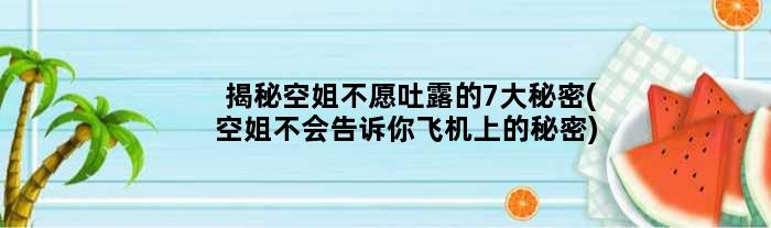 揭秘空姐不愿吐露的7大秘密(空姐不会告诉你飞机上的秘密)