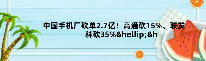 中国手机厂砍单2.7亿！高通砍15%、联发科砍35%……