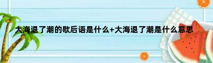 大海退了潮的歇后语是什么 大海退了潮是什么意思