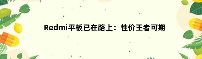 Redmi平板已在路上：性价可期