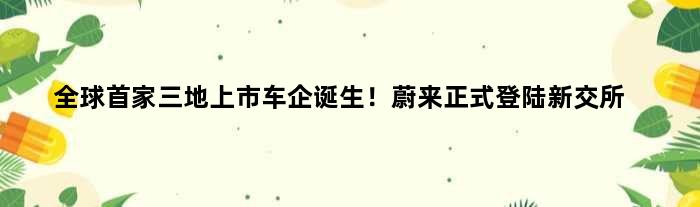 全球三地上市车企诞生！蔚来正式登陆新交所