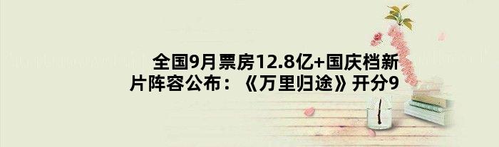 全国9月票房12.8亿 国庆档新片阵容公布：《万里归途》开分9.6