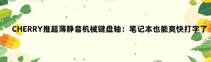 CHERRY推超薄静音机械键盘轴：笔记本也能爽快打字了