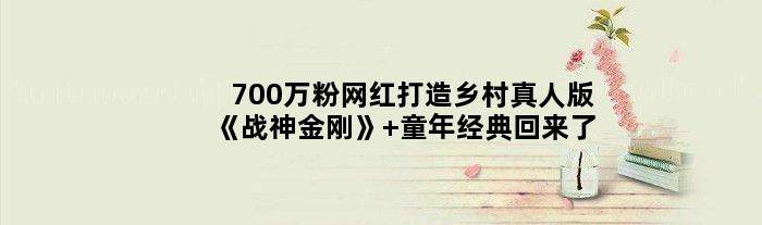 700万粉网红打造乡村真人版《战神金刚》 童年经典回来了
