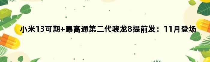 小米13可期 曝高通第二代骁龙8提前发：11月登场