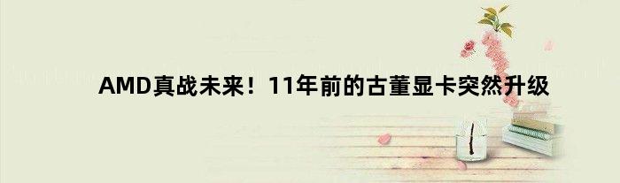 AMD真战未来！11年前的古董显卡突然升级