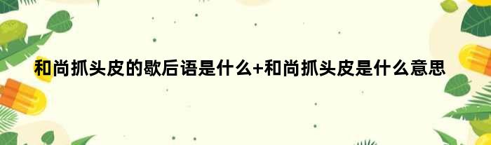 和尚抓头皮的歇后语是什么 和尚抓头皮是什么意思
