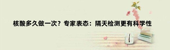 核酸多久做一次？专家表态：隔天检测更有科学性