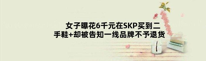 女子曝花6千元在SKP买到二手鞋 却被告知一线品牌不予退货
