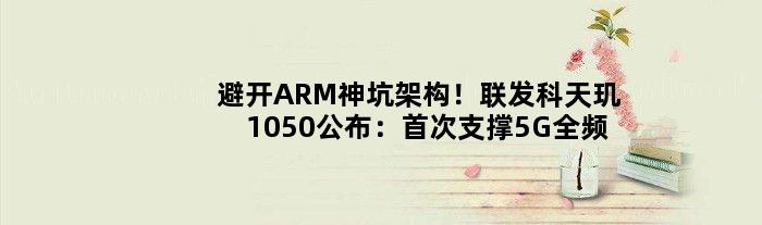 避开ARM神坑架构！联发科天玑1050公布：支撑5G全频段