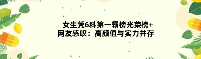 女生凭6科“霸榜”光荣榜 网友感叹：高颜值与实力并存