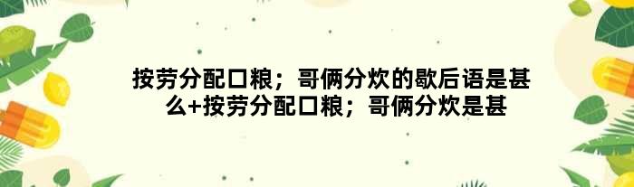 按劳分配口粮；哥俩分炊的歇后语是甚么 按劳分配口粮；哥俩分炊是甚么意思