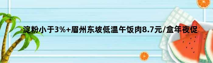 淀粉小于3% 眉州东坡低温午饭肉8.7元/盒年夜促