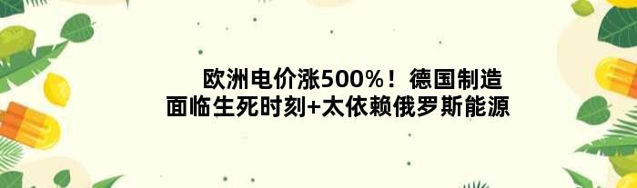 欧洲电价涨500%！“德国制造”面临生死时刻 太依赖俄罗斯能源