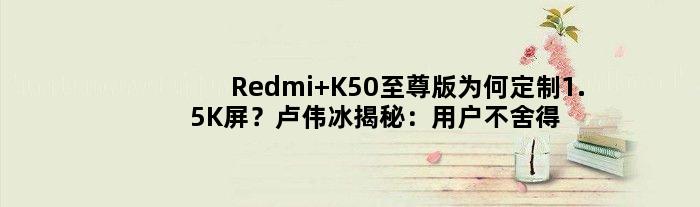 Redmi K50版为何定制1.5K屏？卢伟冰揭秘：用户不舍得开2K