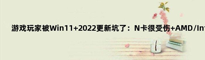 游戏玩家被Win11 2022更新坑了：N卡很受伤 AMD/Intel幸免