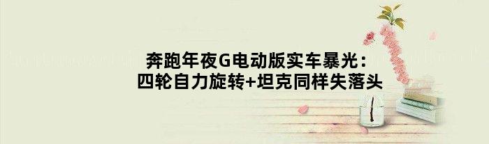 奔跑年夜G电动版实车暴光：四轮自力旋转 坦克同样失落头