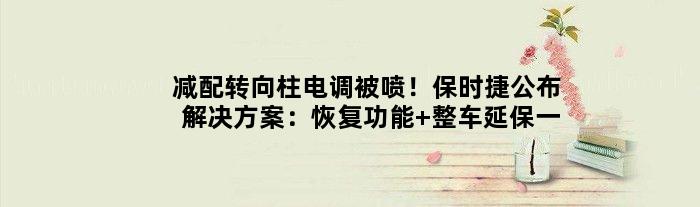 减配转向柱电调被喷！保时捷公布解决方案：恢复功能+整车延保一年