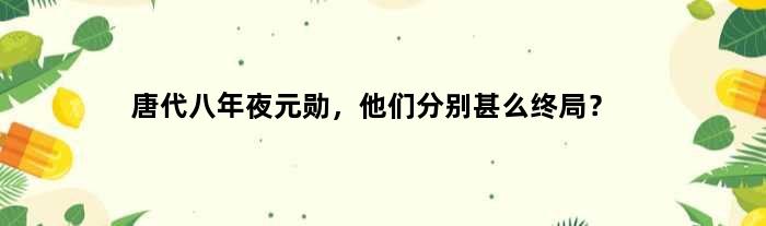 唐代八年夜元勋，他们分别甚么终局？