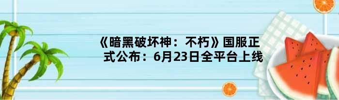 《暗黑破坏神：不朽》国服正式公布：6月23日全平台上线