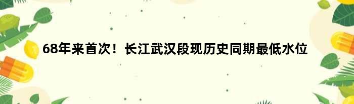68年来！长江武汉段现历史同期更低水位