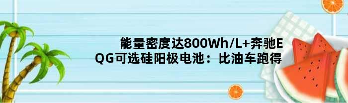 能量密度达800Wh/L 奔驰EQG可选硅阳极电池：比油车跑得还远