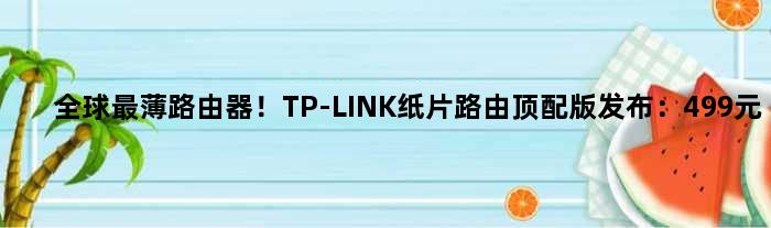全球最薄路由器！TP-LINK纸片路由顶配版发布：499元