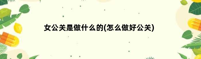 女公关是做什么的(怎么做好公关)