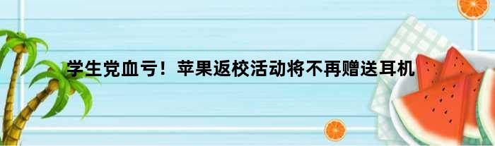 学生党血亏！苹果返校活动将不再赠送耳机