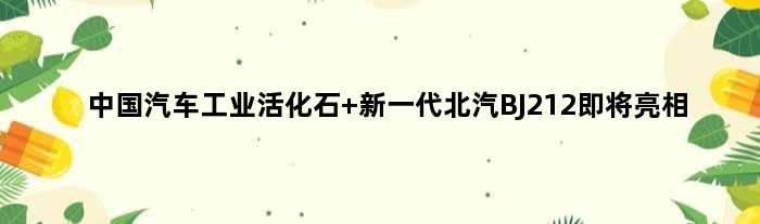 中国汽车工业“活化石” 新一代北汽BJ212即将亮相