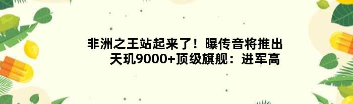 “非洲”站起来了！曝传音将推出天玑9000+旗舰：进军高端