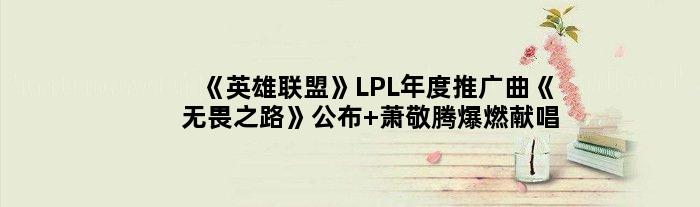 《英雄联盟》LPL年度推广曲《无畏之路》公布 萧敬腾爆燃献唱