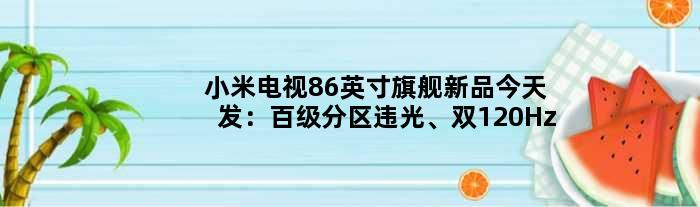 小米电视86英寸旗舰新品今天发：百级分区违光、双120Hz