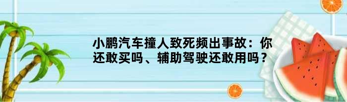 小鹏汽车撞人致死频出事故：你还敢买吗、辅助驾驶还敢用吗？