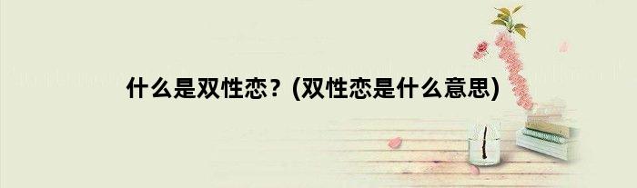 什么是双性恋？(双性恋是什么意思)