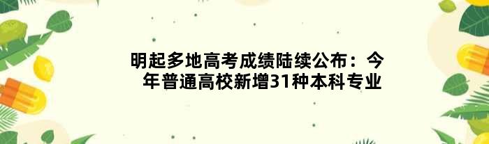 明起多地高考成绩陆续公布：今年普通高校新增31种本科专业