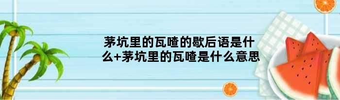 茅坑里的瓦喳的歇后语是什么 茅坑里的瓦喳是什么意思