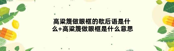 高粱篾做眼框的歇后语是什么 高粱篾做眼框是什么意思