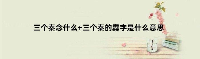 三个秦念什么 三个秦的䆐字是什么意思