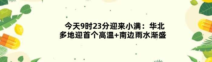今天9时23分迎来小满：华北多地迎高温 南边雨水渐盛
