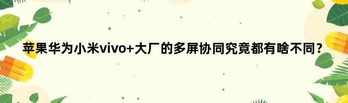 苹果华为小米vivo 大厂的“多屏协同”究竟都有啥不同？